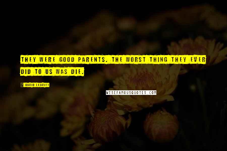 David Leavitt Quotes: They were good parents. The worst thing they ever did to us was die.