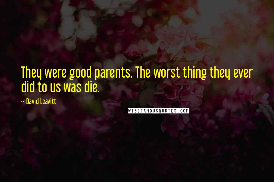 David Leavitt Quotes: They were good parents. The worst thing they ever did to us was die.