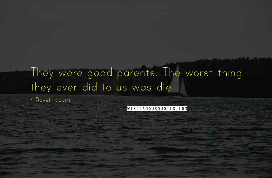 David Leavitt Quotes: They were good parents. The worst thing they ever did to us was die.