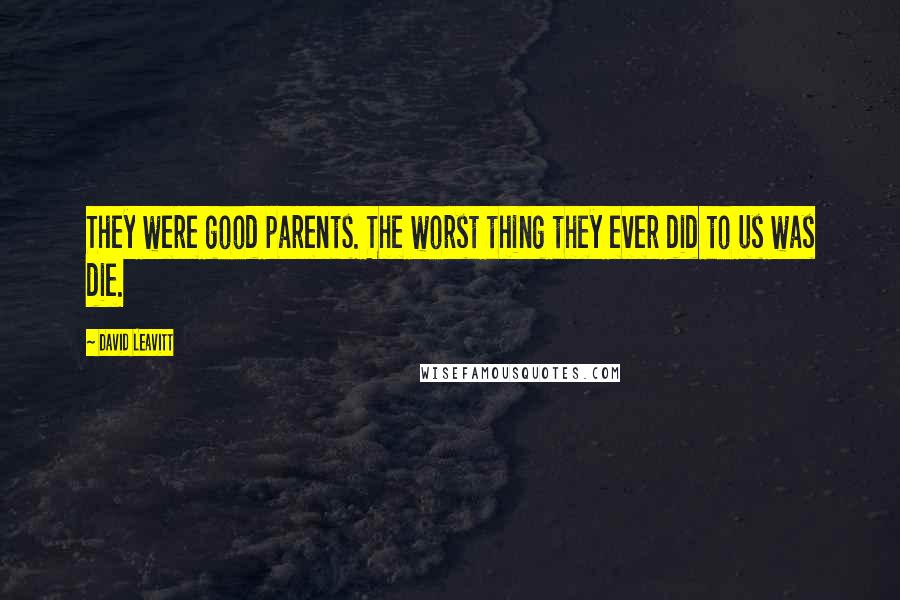 David Leavitt Quotes: They were good parents. The worst thing they ever did to us was die.