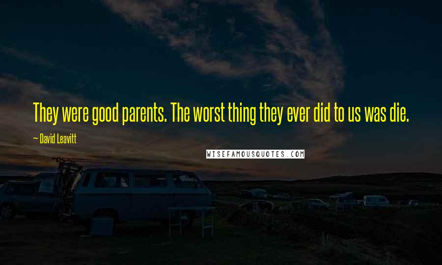 David Leavitt Quotes: They were good parents. The worst thing they ever did to us was die.