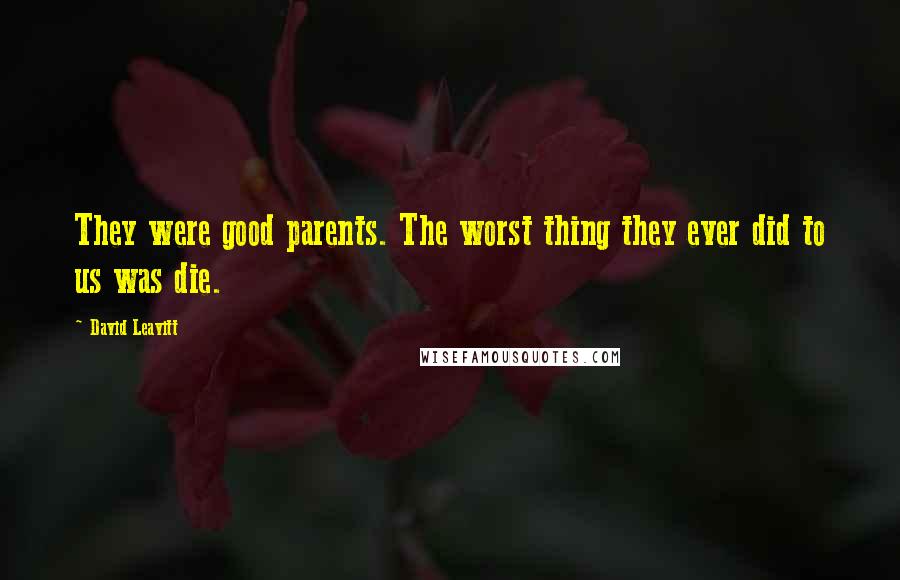 David Leavitt Quotes: They were good parents. The worst thing they ever did to us was die.