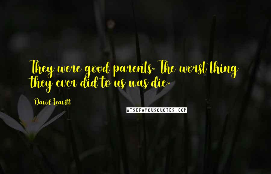 David Leavitt Quotes: They were good parents. The worst thing they ever did to us was die.