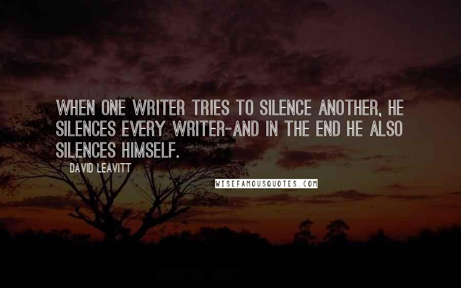 David Leavitt Quotes: When one writer tries to silence another, he silences every writer-and in the end he also silences himself.