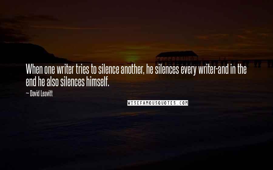 David Leavitt Quotes: When one writer tries to silence another, he silences every writer-and in the end he also silences himself.