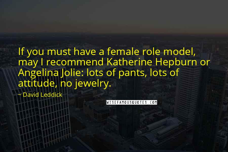 David Leddick Quotes: If you must have a female role model, may I recommend Katherine Hepburn or Angelina Jolie: lots of pants, lots of attitude, no jewelry.