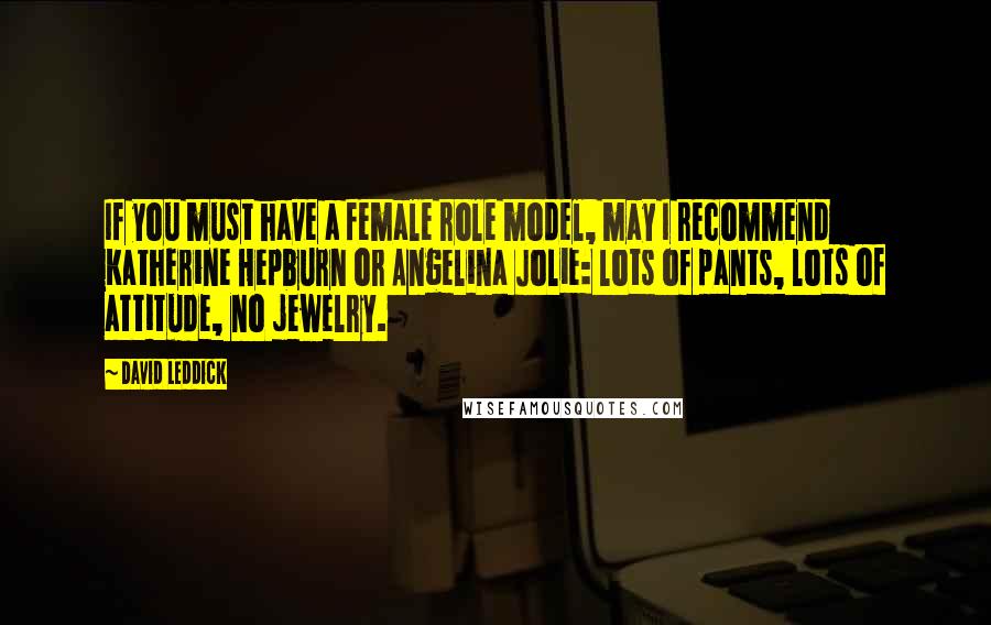 David Leddick Quotes: If you must have a female role model, may I recommend Katherine Hepburn or Angelina Jolie: lots of pants, lots of attitude, no jewelry.