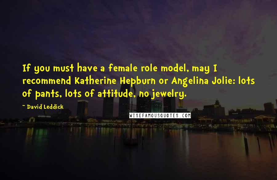 David Leddick Quotes: If you must have a female role model, may I recommend Katherine Hepburn or Angelina Jolie: lots of pants, lots of attitude, no jewelry.