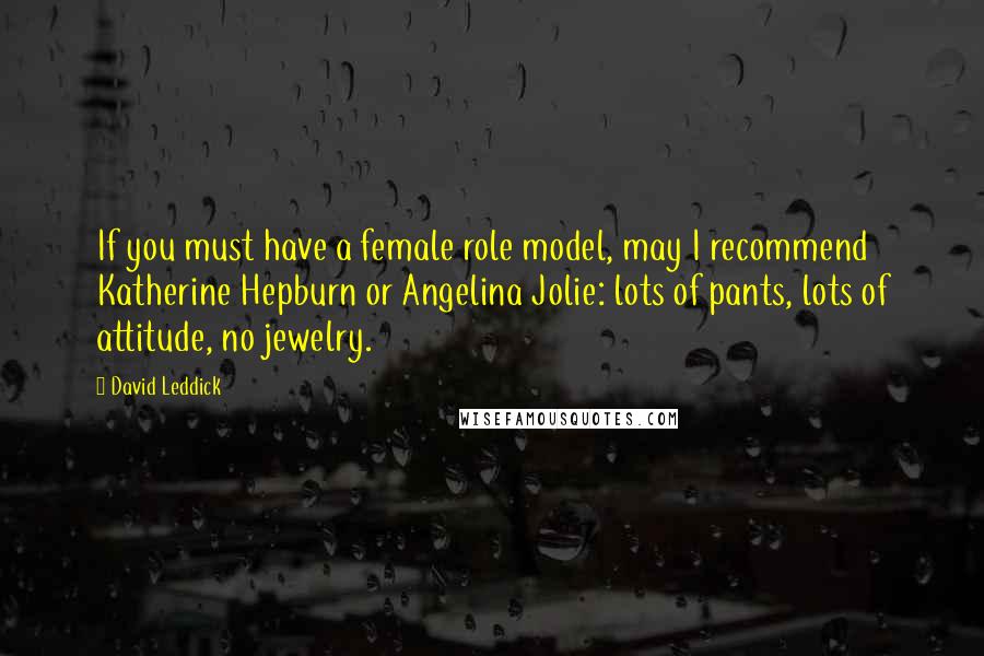 David Leddick Quotes: If you must have a female role model, may I recommend Katherine Hepburn or Angelina Jolie: lots of pants, lots of attitude, no jewelry.