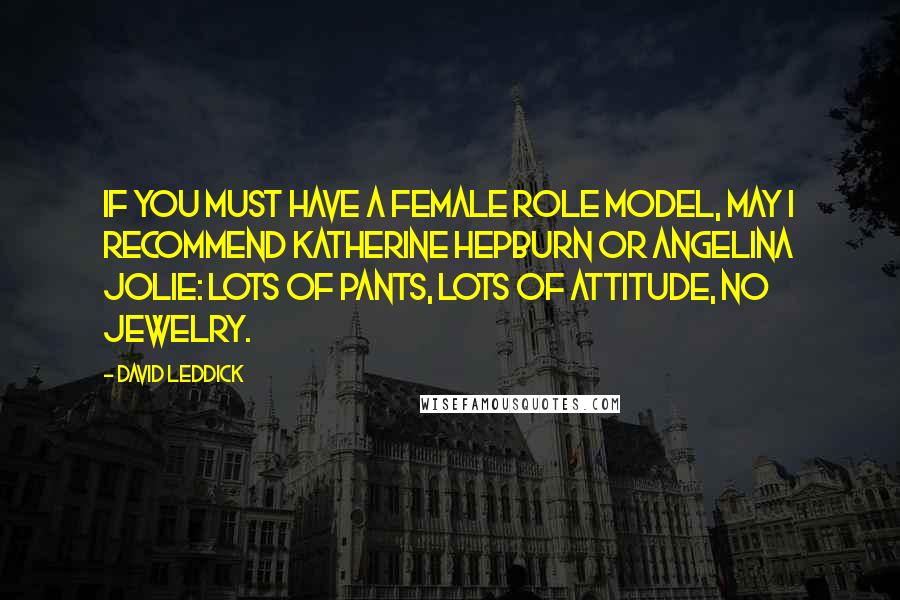 David Leddick Quotes: If you must have a female role model, may I recommend Katherine Hepburn or Angelina Jolie: lots of pants, lots of attitude, no jewelry.