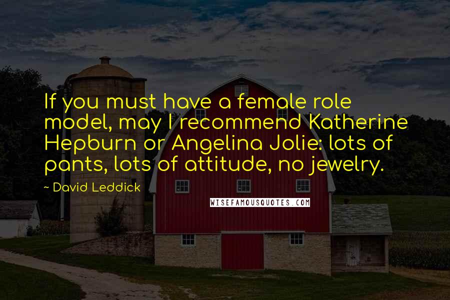 David Leddick Quotes: If you must have a female role model, may I recommend Katherine Hepburn or Angelina Jolie: lots of pants, lots of attitude, no jewelry.