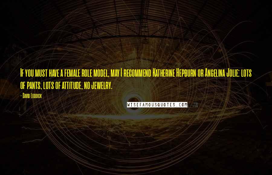 David Leddick Quotes: If you must have a female role model, may I recommend Katherine Hepburn or Angelina Jolie: lots of pants, lots of attitude, no jewelry.