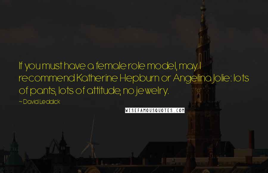 David Leddick Quotes: If you must have a female role model, may I recommend Katherine Hepburn or Angelina Jolie: lots of pants, lots of attitude, no jewelry.