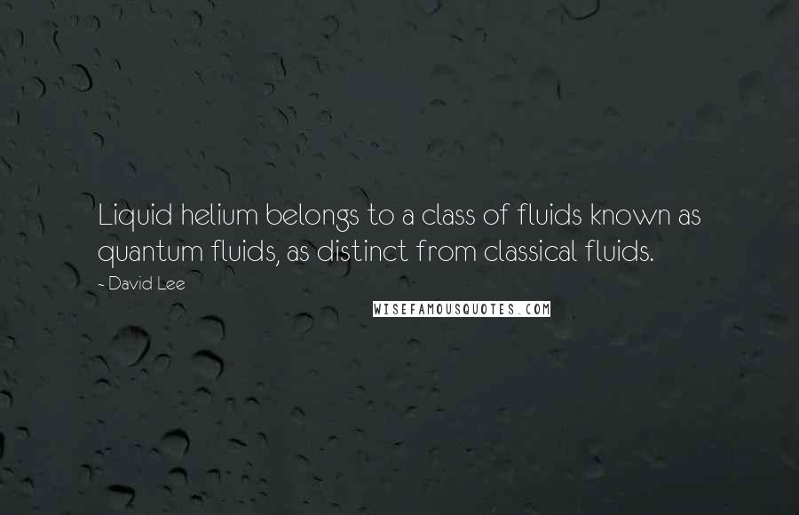 David Lee Quotes: Liquid helium belongs to a class of fluids known as quantum fluids, as distinct from classical fluids.