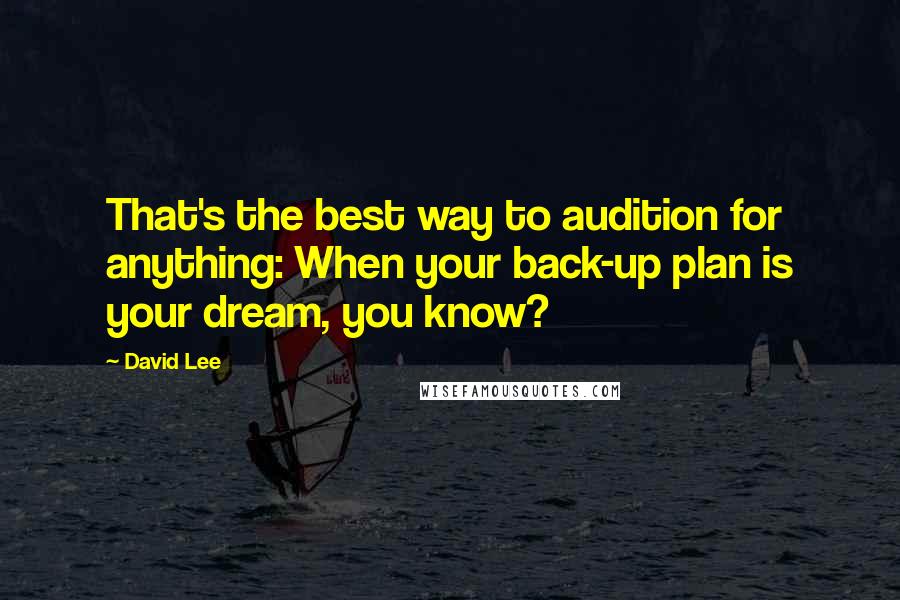 David Lee Quotes: That's the best way to audition for anything: When your back-up plan is your dream, you know?