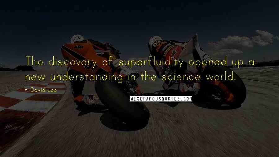 David Lee Quotes: The discovery of superfluidity opened up a new understanding in the science world.