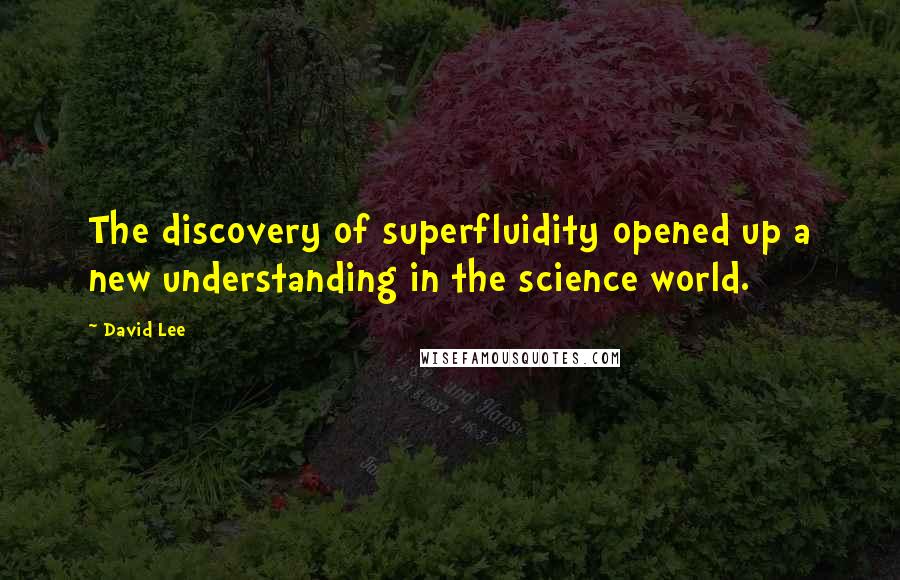 David Lee Quotes: The discovery of superfluidity opened up a new understanding in the science world.