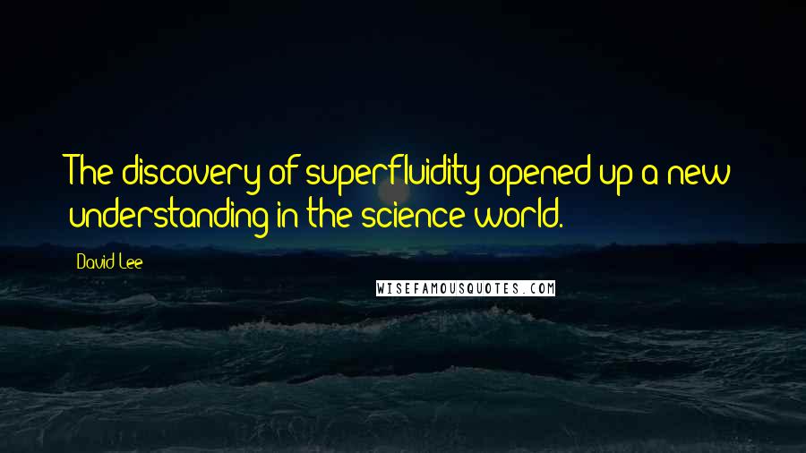 David Lee Quotes: The discovery of superfluidity opened up a new understanding in the science world.