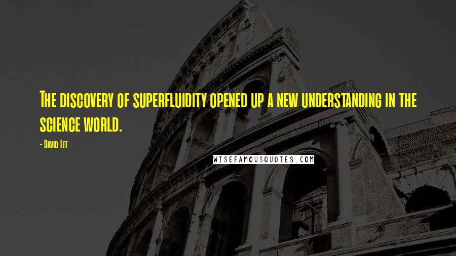 David Lee Quotes: The discovery of superfluidity opened up a new understanding in the science world.