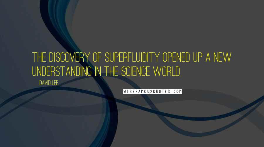 David Lee Quotes: The discovery of superfluidity opened up a new understanding in the science world.