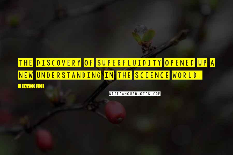 David Lee Quotes: The discovery of superfluidity opened up a new understanding in the science world.