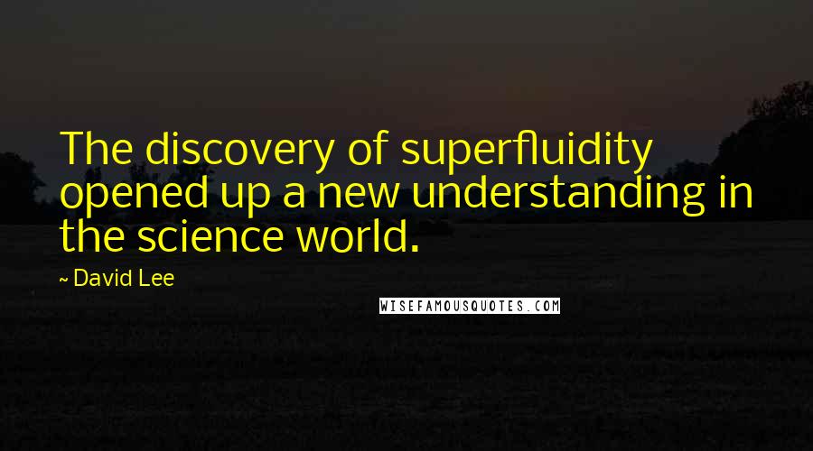 David Lee Quotes: The discovery of superfluidity opened up a new understanding in the science world.