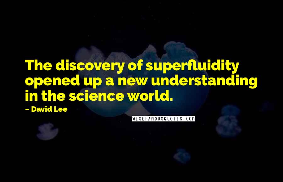 David Lee Quotes: The discovery of superfluidity opened up a new understanding in the science world.