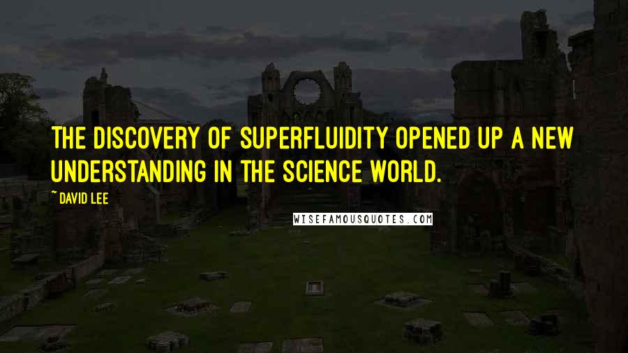 David Lee Quotes: The discovery of superfluidity opened up a new understanding in the science world.