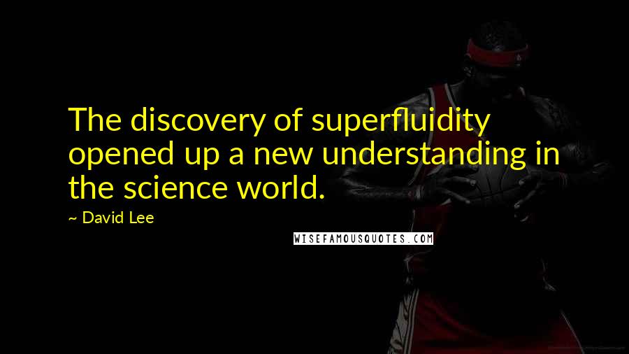 David Lee Quotes: The discovery of superfluidity opened up a new understanding in the science world.