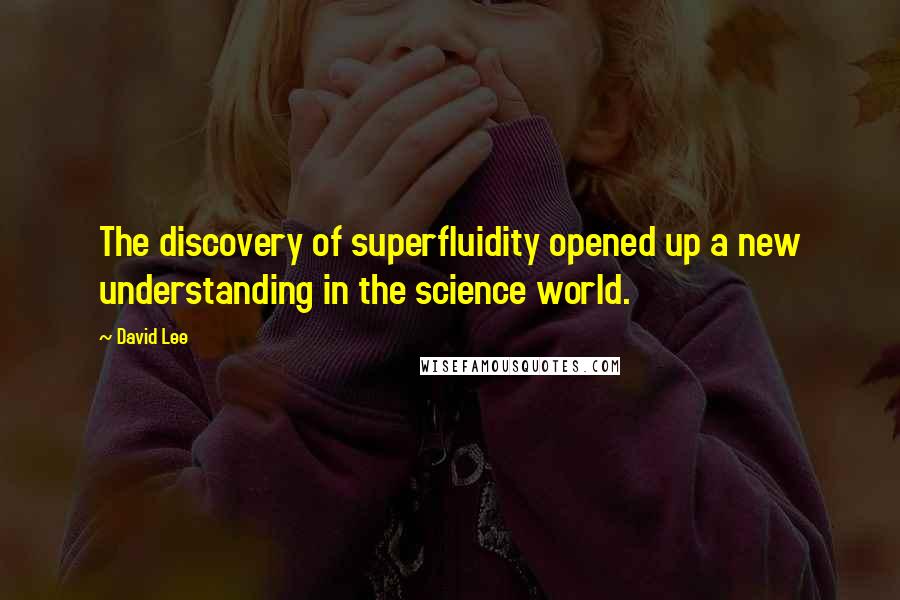 David Lee Quotes: The discovery of superfluidity opened up a new understanding in the science world.