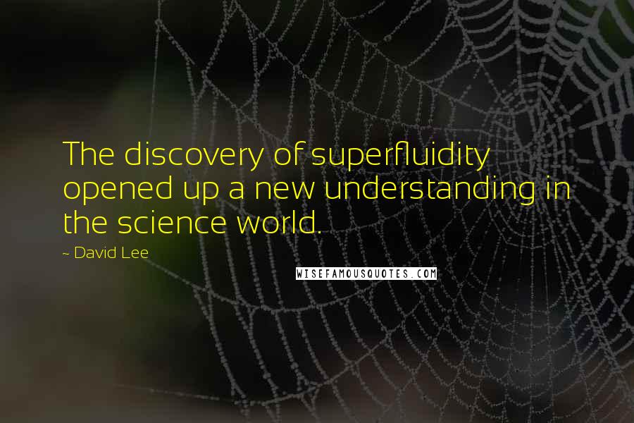 David Lee Quotes: The discovery of superfluidity opened up a new understanding in the science world.