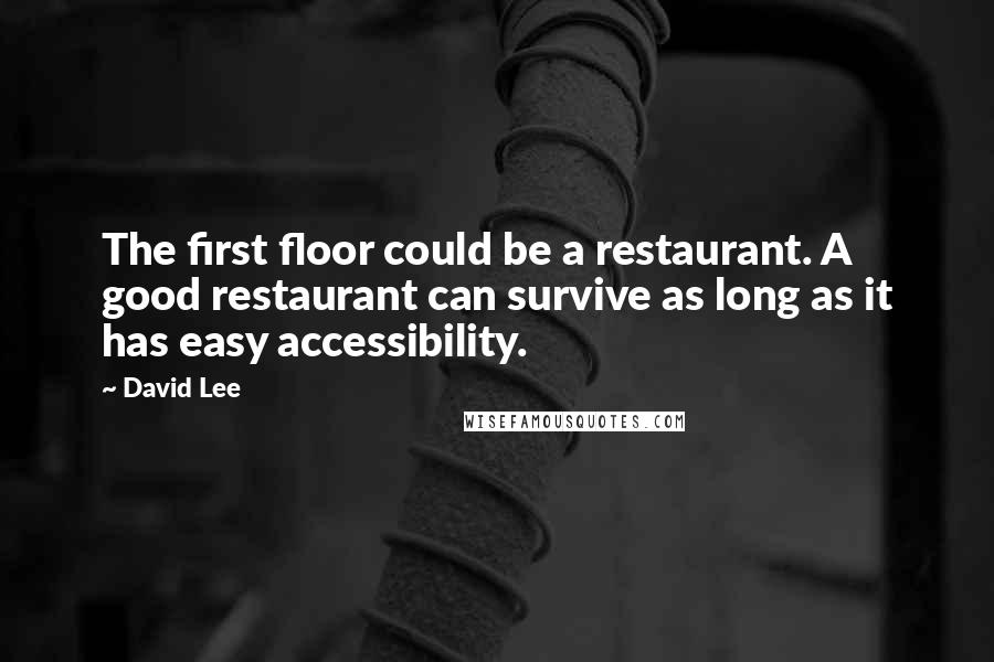 David Lee Quotes: The first floor could be a restaurant. A good restaurant can survive as long as it has easy accessibility.