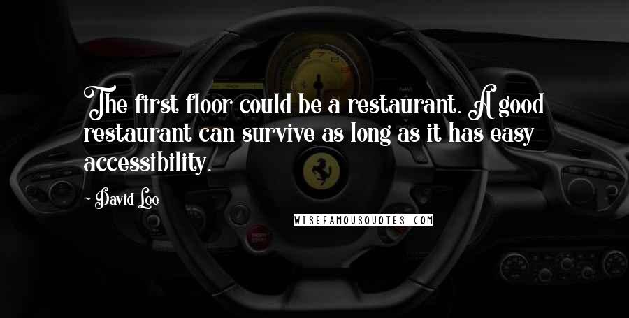 David Lee Quotes: The first floor could be a restaurant. A good restaurant can survive as long as it has easy accessibility.