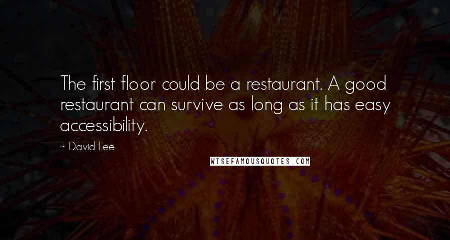 David Lee Quotes: The first floor could be a restaurant. A good restaurant can survive as long as it has easy accessibility.