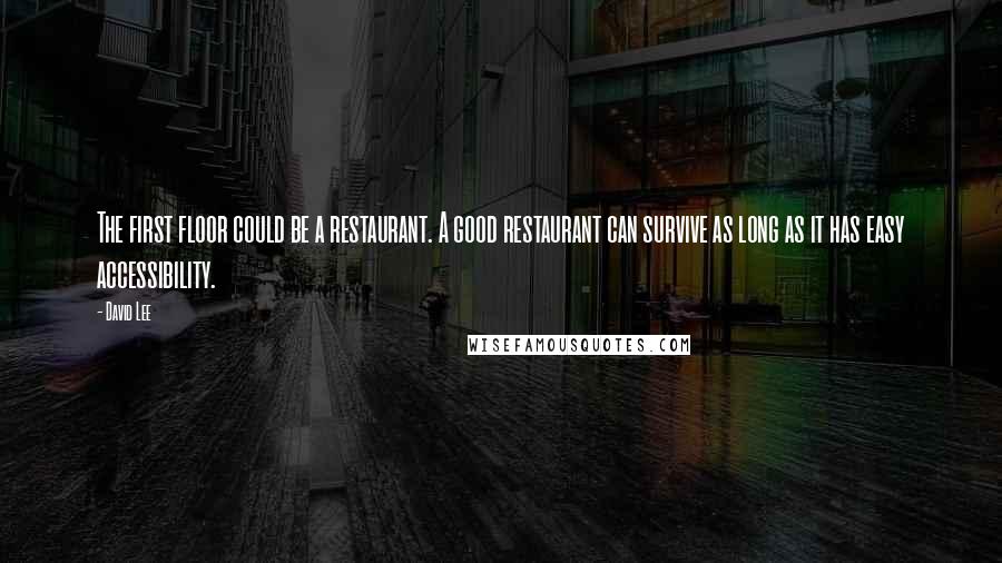 David Lee Quotes: The first floor could be a restaurant. A good restaurant can survive as long as it has easy accessibility.