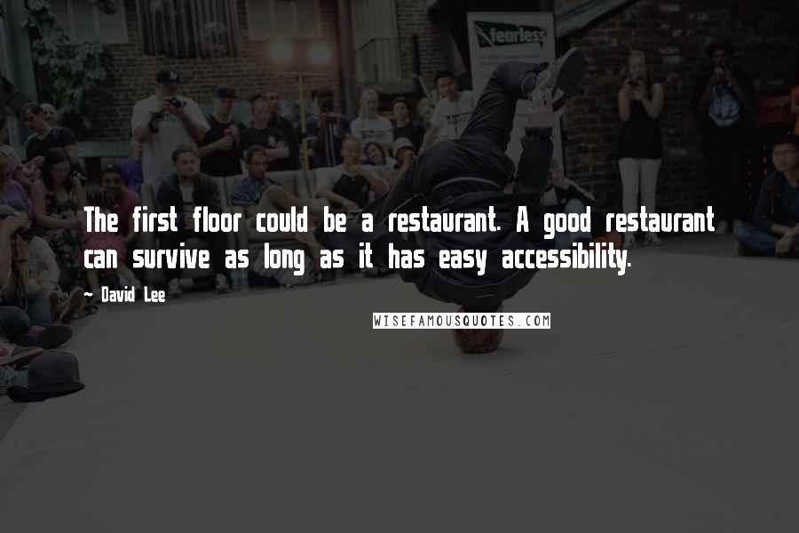 David Lee Quotes: The first floor could be a restaurant. A good restaurant can survive as long as it has easy accessibility.