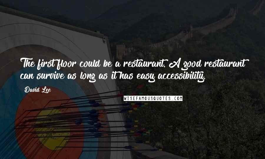 David Lee Quotes: The first floor could be a restaurant. A good restaurant can survive as long as it has easy accessibility.