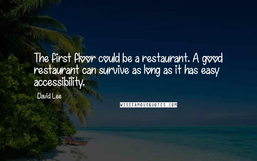 David Lee Quotes: The first floor could be a restaurant. A good restaurant can survive as long as it has easy accessibility.