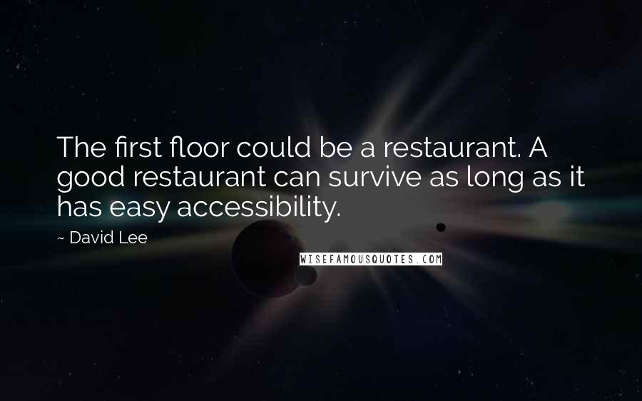 David Lee Quotes: The first floor could be a restaurant. A good restaurant can survive as long as it has easy accessibility.