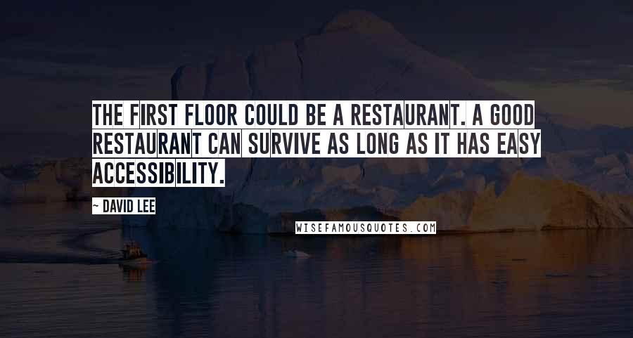 David Lee Quotes: The first floor could be a restaurant. A good restaurant can survive as long as it has easy accessibility.