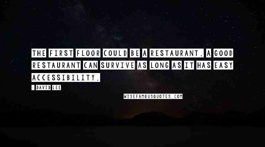 David Lee Quotes: The first floor could be a restaurant. A good restaurant can survive as long as it has easy accessibility.