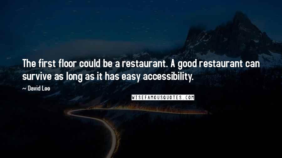 David Lee Quotes: The first floor could be a restaurant. A good restaurant can survive as long as it has easy accessibility.