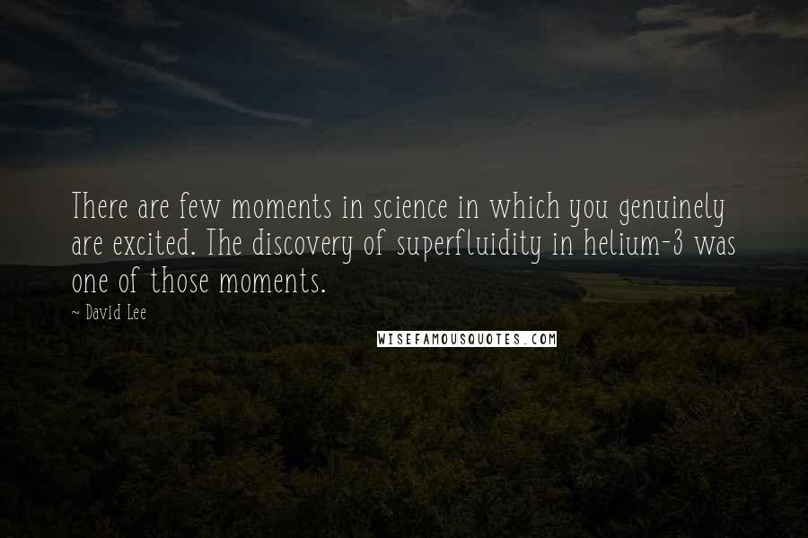 David Lee Quotes: There are few moments in science in which you genuinely are excited. The discovery of superfluidity in helium-3 was one of those moments.