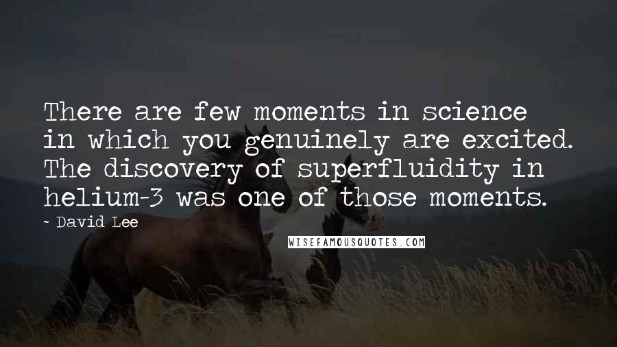 David Lee Quotes: There are few moments in science in which you genuinely are excited. The discovery of superfluidity in helium-3 was one of those moments.