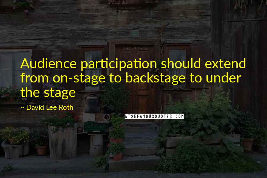 David Lee Roth Quotes: Audience participation should extend from on-stage to backstage to under the stage