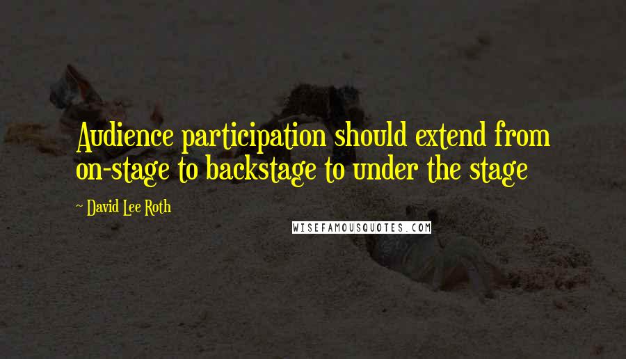 David Lee Roth Quotes: Audience participation should extend from on-stage to backstage to under the stage