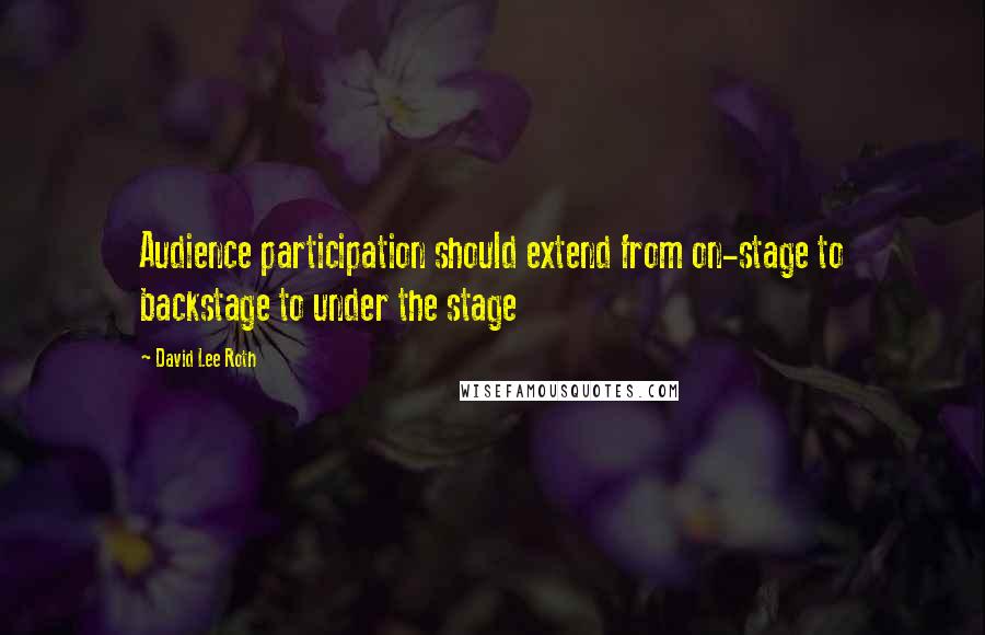 David Lee Roth Quotes: Audience participation should extend from on-stage to backstage to under the stage