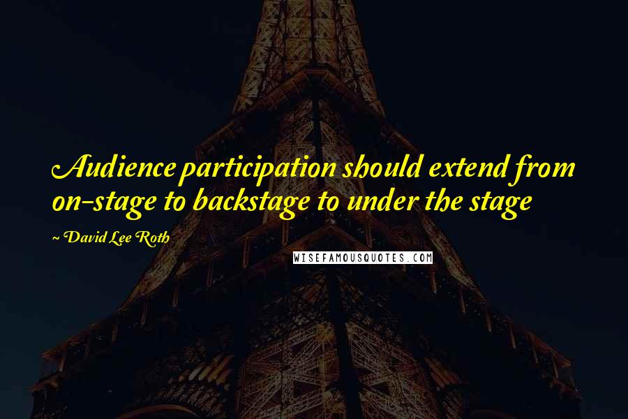 David Lee Roth Quotes: Audience participation should extend from on-stage to backstage to under the stage