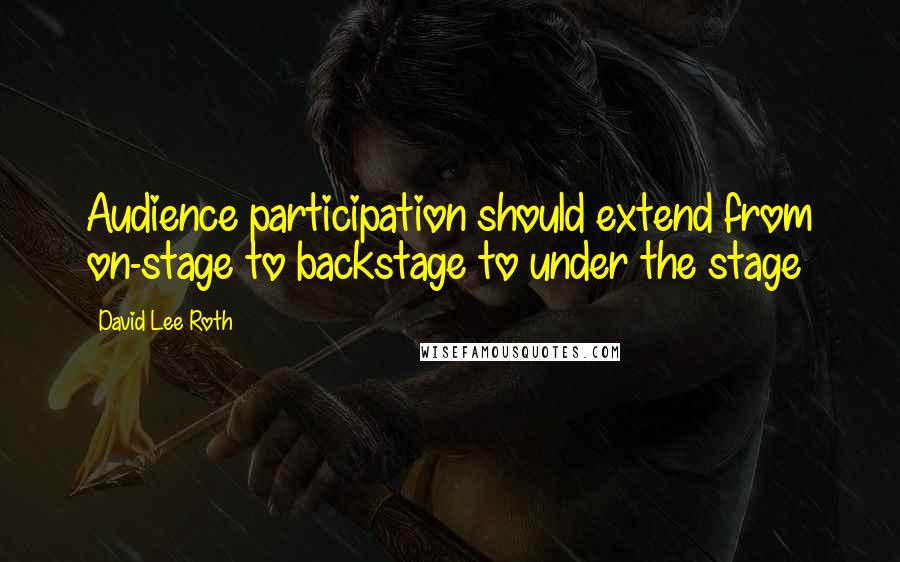 David Lee Roth Quotes: Audience participation should extend from on-stage to backstage to under the stage