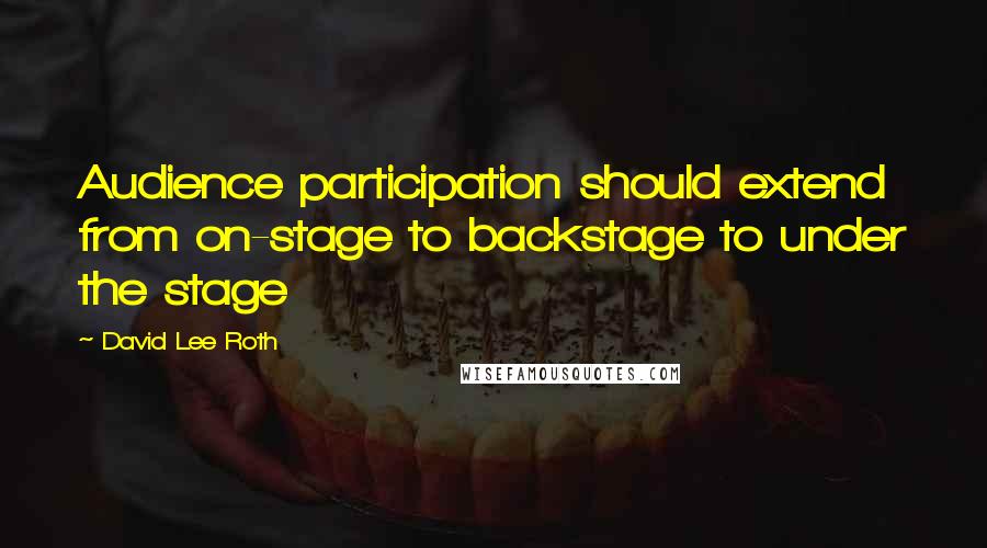 David Lee Roth Quotes: Audience participation should extend from on-stage to backstage to under the stage